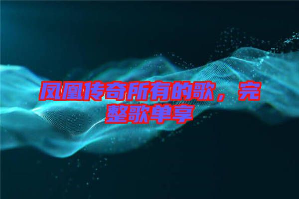 鳳凰傳奇所有的歌，完整歌單享
