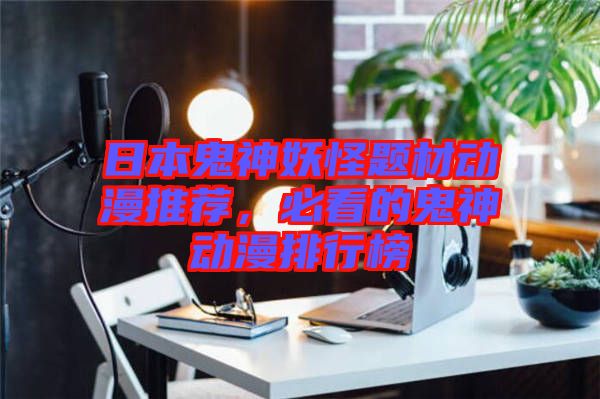 日本鬼神妖怪題材動漫推薦，必看的鬼神動漫排行榜