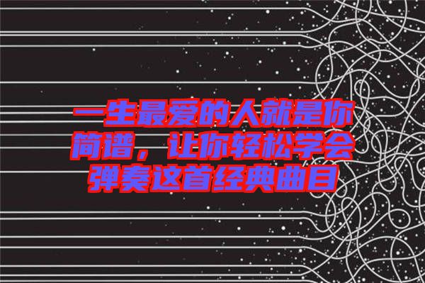 一生最愛的人就是你簡譜，讓你輕松學(xué)會彈奏這首經(jīng)典曲目