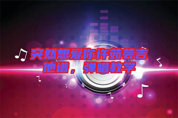 突然想愛你許茹蕓吉他譜，彈唱教學