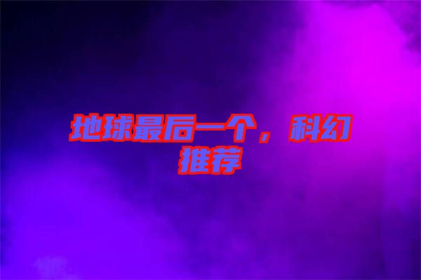 地球最后一個(gè)，科幻推薦