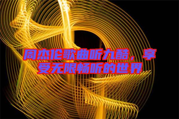 周杰倫歌曲聽九酷，享受無限暢聽的世界