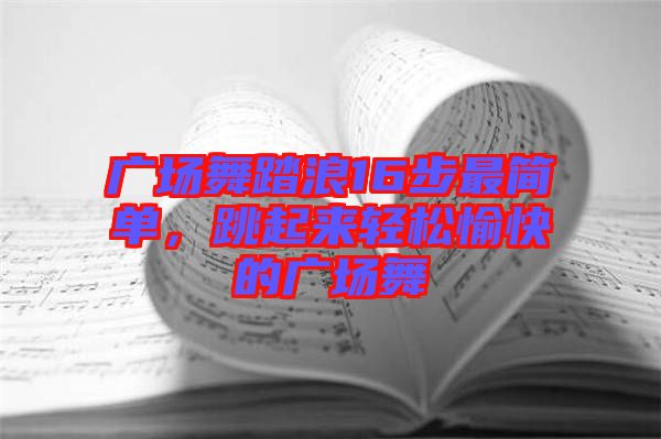 廣場(chǎng)舞踏浪16步最簡(jiǎn)單，跳起來(lái)輕松愉快的廣場(chǎng)舞
