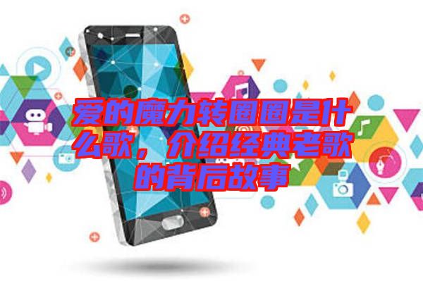 愛的魔力轉(zhuǎn)圈圈是什么歌，介紹經(jīng)典老歌的背后故事