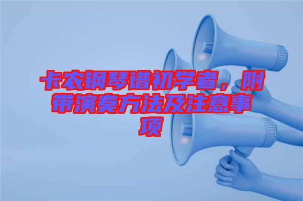 卡農(nóng)鋼琴譜初學(xué)者，附帶演奏方法及注意事項(xiàng)