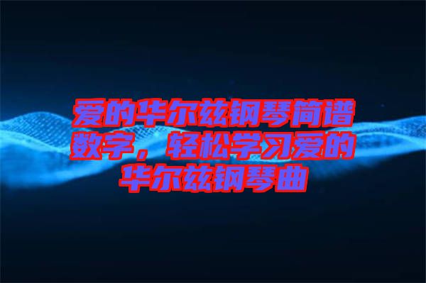 愛的華爾茲鋼琴簡譜數(shù)字，輕松學(xué)習(xí)愛的華爾茲鋼琴曲