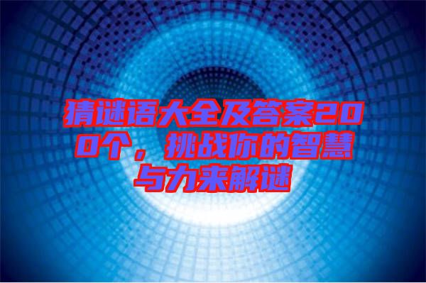 猜謎語(yǔ)大全及答案200個(gè)，挑戰(zhàn)你的智慧與力來(lái)解謎