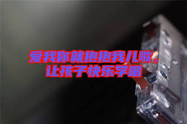 愛我你就抱抱我兒歌，讓孩子快樂學唱