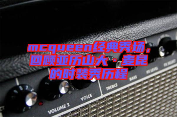 mcqueen經(jīng)典秀場，回顧亞歷山大·麥昆的時裝秀歷程