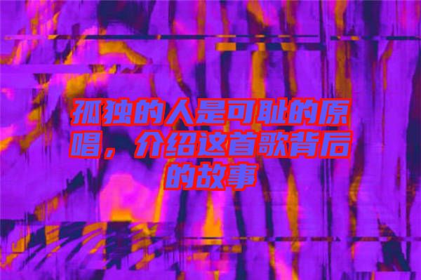 孤獨(dú)的人是可恥的原唱，介紹這首歌背后的故事