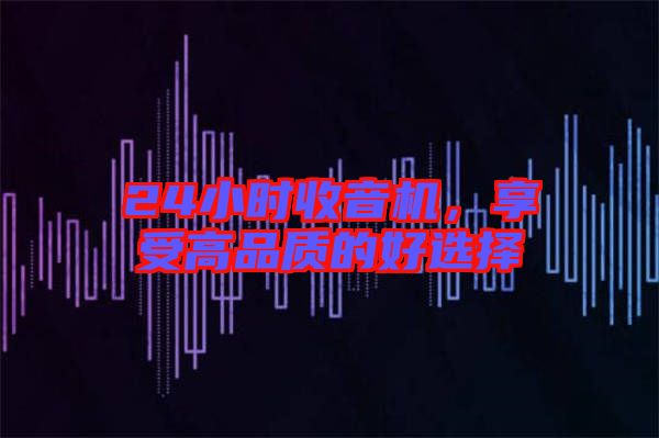24小時收音機，享受高品質(zhì)的好選擇