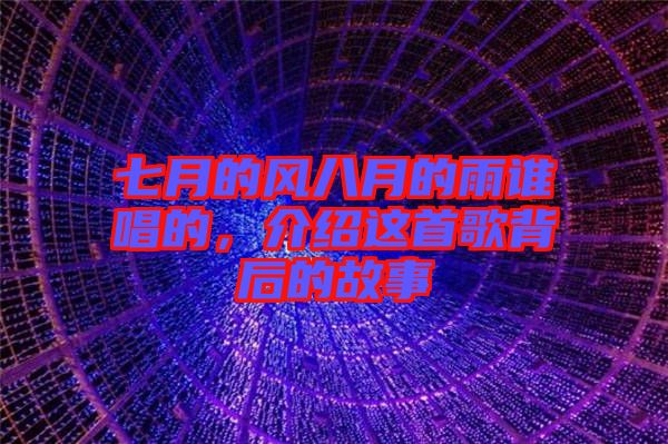七月的風(fēng)八月的雨誰唱的，介紹這首歌背后的故事