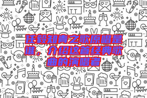 任毅知青之歌原唱是誰，介紹這首經(jīng)典歌曲的演唱者