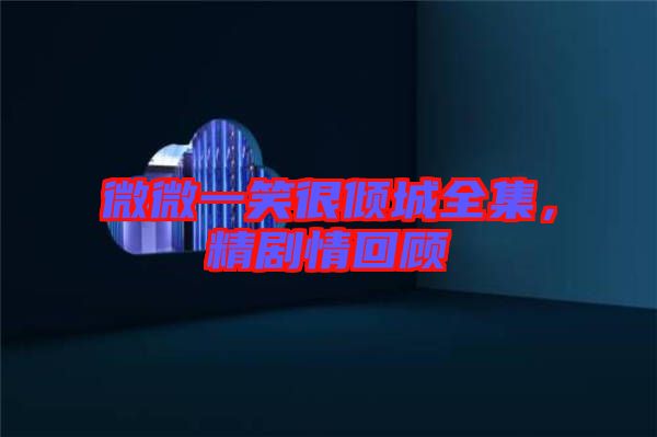 微微一笑很傾城全集，精劇情回顧