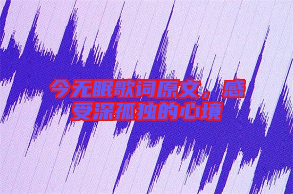 今無(wú)眠歌詞原文，感受深孤獨(dú)的心境