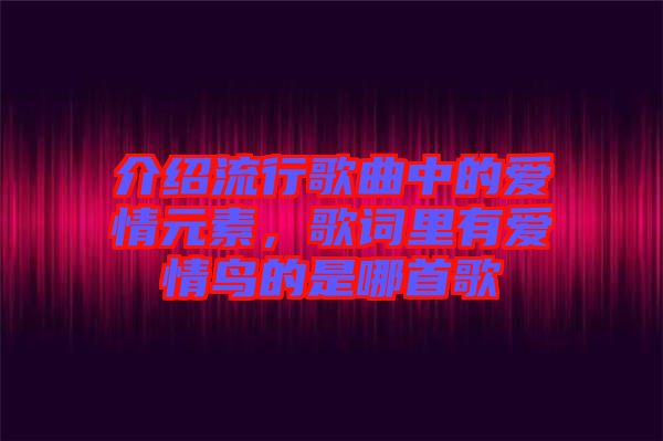 介紹流行歌曲中的愛(ài)情元素，歌詞里有愛(ài)情鳥(niǎo)的是哪首歌