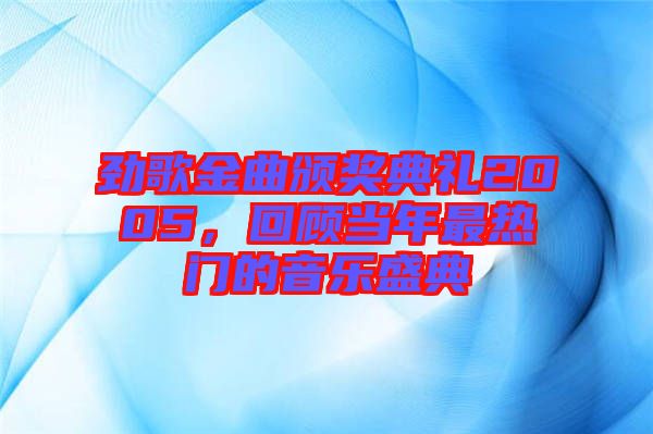勁歌金曲頒獎(jiǎng)典禮2005，回顧當(dāng)年最熱門的音樂盛典