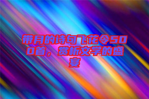 帶月的詩句飛花令500首，賞析文學(xué)的盛宴