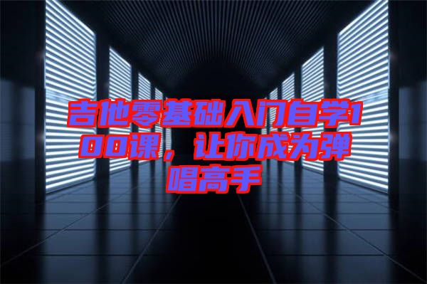 吉他零基礎入門自學100課，讓你成為彈唱高手