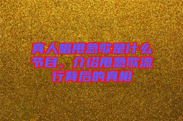 真人唱甩蔥歌是什么節(jié)目，介紹甩蔥歌流行背后的真相