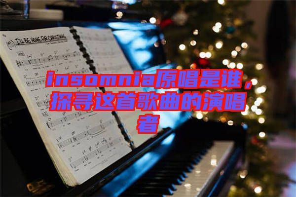 insomnia原唱是誰，探尋這首歌曲的演唱者