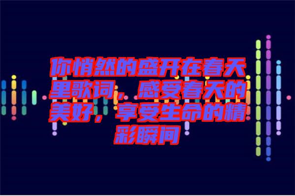 你悄然的盛開在春天里歌詞，感受春天的美好，享受生命的精彩瞬間