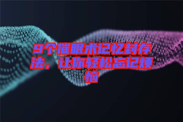 9個催眠術(shù)記憶封存法，讓你輕松忘記煩惱