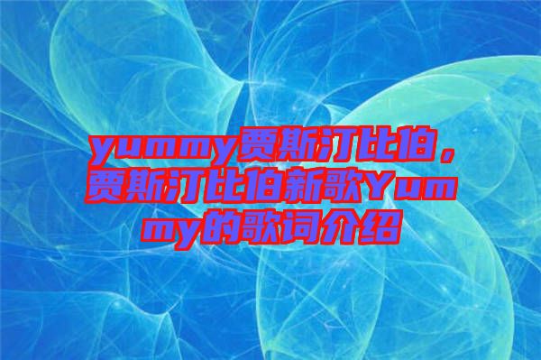 yummy賈斯汀比伯，賈斯汀比伯新歌Yummy的歌詞介紹