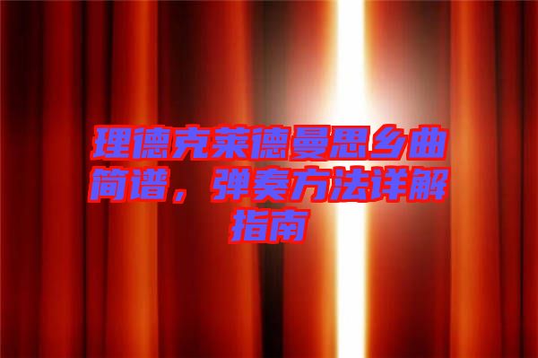 理德克萊德曼思鄉(xiāng)曲簡譜，彈奏方法詳解指南