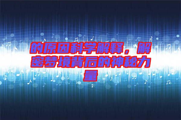 的原因科學解釋，解密夢境背后的神秘力量