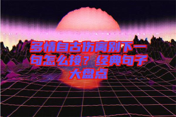 多情自古傷離別下一句怎么接？經(jīng)典句子大盤點