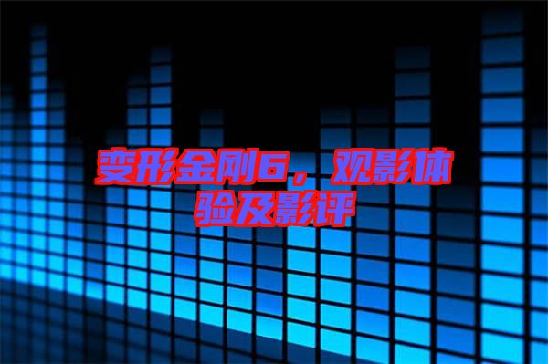 變形金剛6，觀影體驗(yàn)及影評