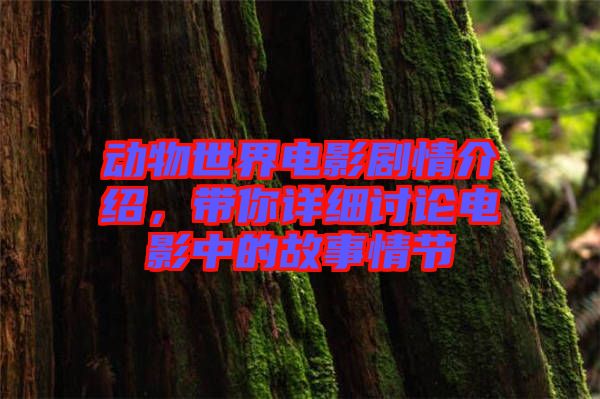 動(dòng)物世界電影劇情介紹，帶你詳細(xì)討論電影中的故事情節(jié)