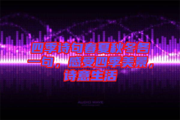 四季詩句春夏秋冬各一句，感受四季美景，詩意生活