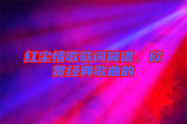 紅塵情歌歌詞簡譜，欣賞經典歌曲的