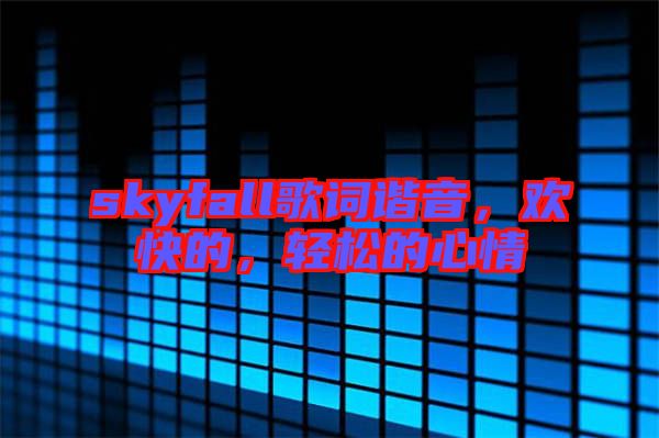 skyfall歌詞諧音，歡快的，輕松的心情