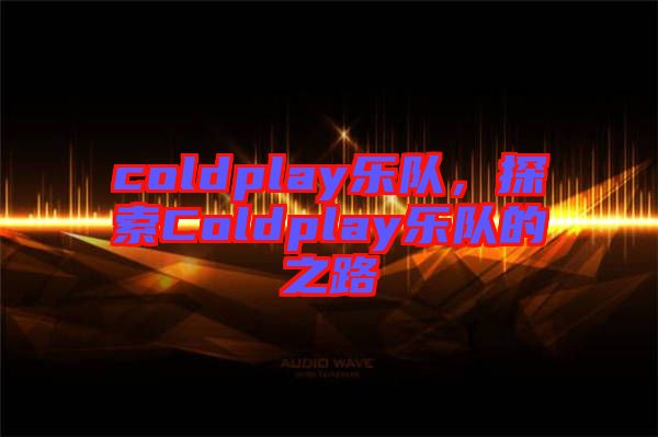 coldplay樂隊，探索Coldplay樂隊的之路