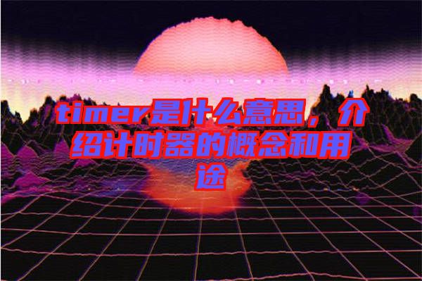 timer是什么意思，介紹計時器的概念和用途
