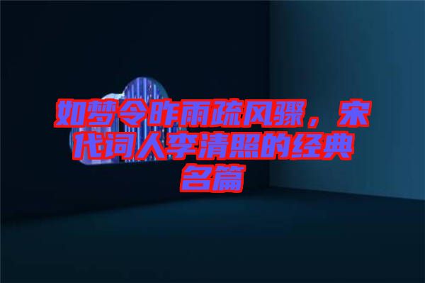 如夢令昨雨疏風(fēng)驟，宋代詞人李清照的經(jīng)典名篇