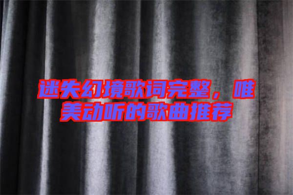 迷失幻境歌詞完整，唯美動(dòng)聽的歌曲推薦