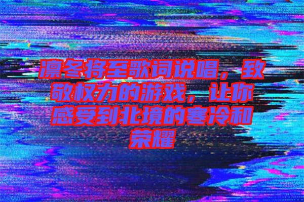 凜冬將至歌詞說唱，致敬權(quán)力的游戲，讓你感受到北境的寒冷和榮耀