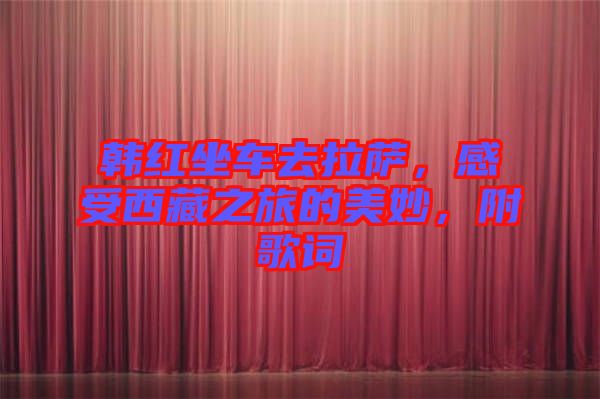 韓紅坐車去拉薩，感受西藏之旅的美妙，附歌詞
