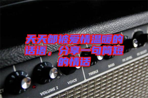 天天都被愛情溫暖的話語，分享一句簡短的情話