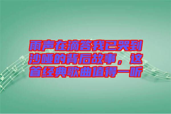 雨聲在滴答我已哭到沙啞的背后故事，這首經(jīng)典歌曲值得一聽