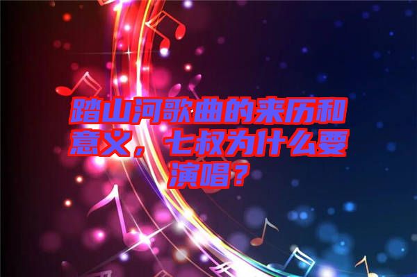 踏山河歌曲的來(lái)歷和意義，七叔為什么要演唱？