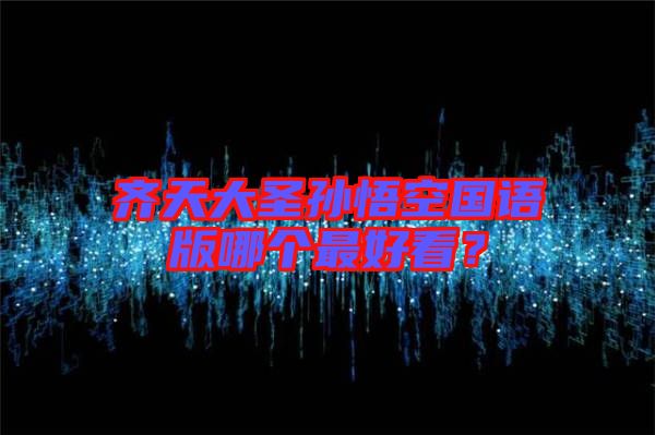 齊天大圣孫悟空國語版哪個(gè)最好看？