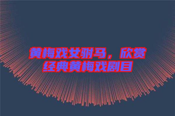 黃梅戲女駙馬，欣賞經(jīng)典黃梅戲劇目