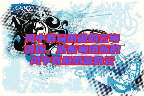 風(fēng)中有朵雨做的云粵語(yǔ)版，聽(tīng)聽(tīng)粵語(yǔ)版的風(fēng)中有朵雨做的云