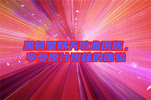 黑色星期天歌曲原版，享受原汁原味的體驗