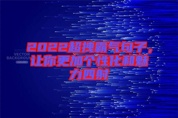 2022超拽霸氣句子，讓你更加個性化和魅力四射